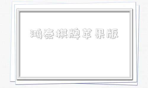 鸿泰棋牌苹果版苹果手机怎么安装西元棋牌
